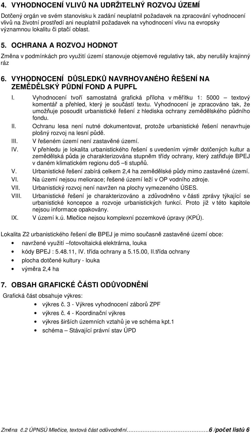 VYHODNOCENÍ DŮSLEDKŮ NAVRHOVANÉHO ŘEŠENÍ NA ZEMĚDĚLSKÝ PŮDNÍ FOND A PUPFL I. Vyhodnocení tvoří samostatná grafická příloha v měřítku 1: 5000 textový komentář a přehled, který je součástí textu.