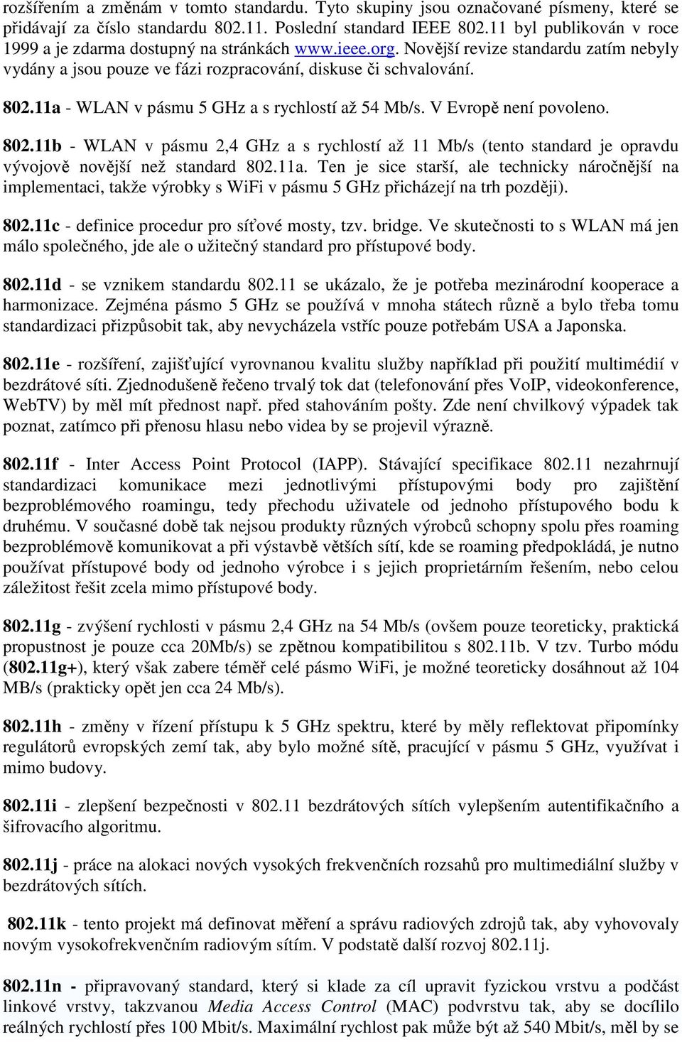 11a - WLAN v pásmu 5 GHz a s rychlostí až 54 Mb/s. V Evropě není povoleno. 802.11b - WLAN v pásmu 2,4 GHz a s rychlostí až 11 Mb/s (tento standard je opravdu vývojově novější než standard 802.11a. Ten je sice starší, ale technicky náročnější na implementaci, takže výrobky s WiFi v pásmu 5 GHz přicházejí na trh později).