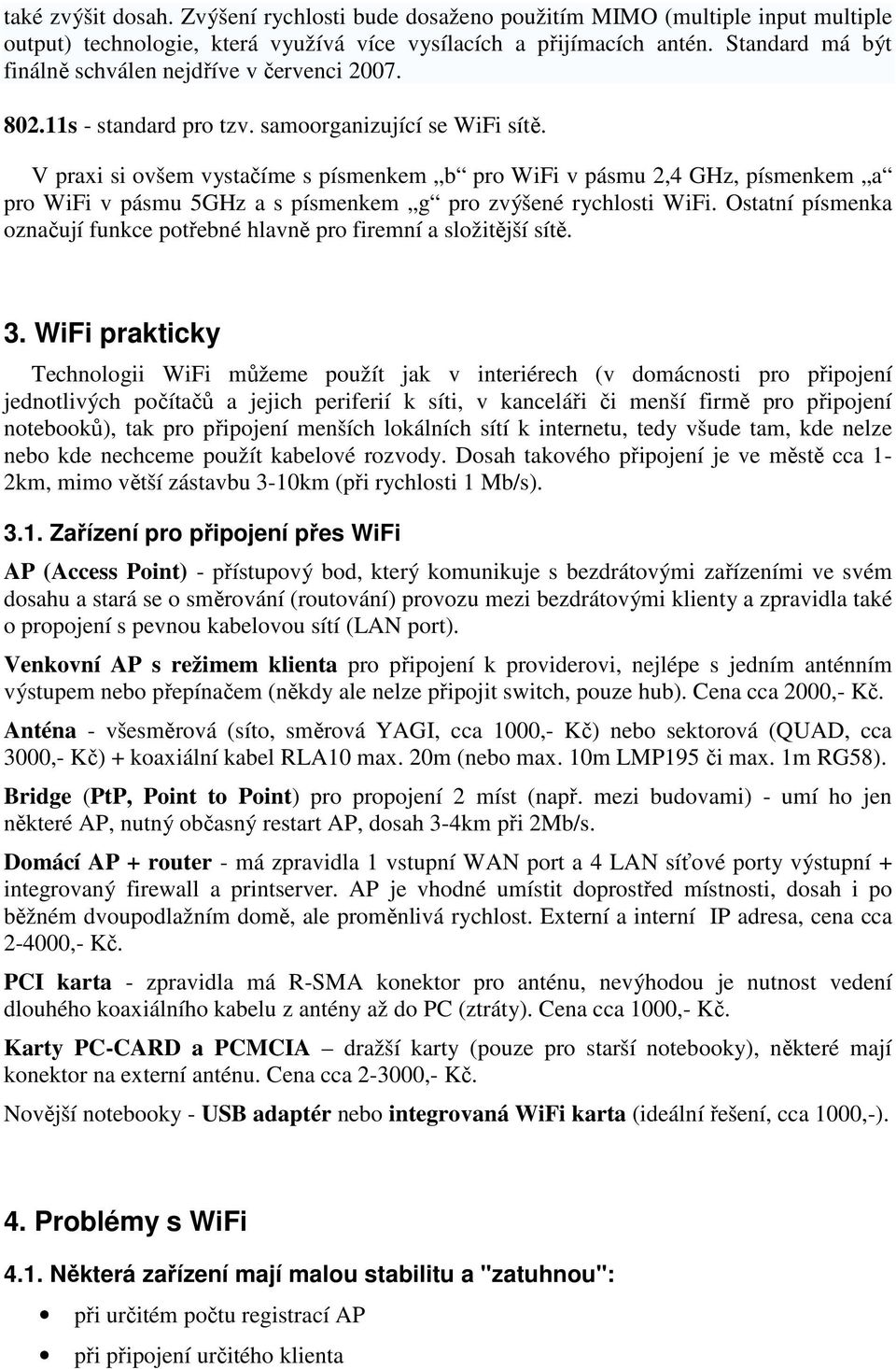 V praxi si ovšem vystačíme s písmenkem b pro WiFi v pásmu 2,4 GHz, písmenkem a pro WiFi v pásmu 5GHz a s písmenkem g pro zvýšené rychlosti WiFi.