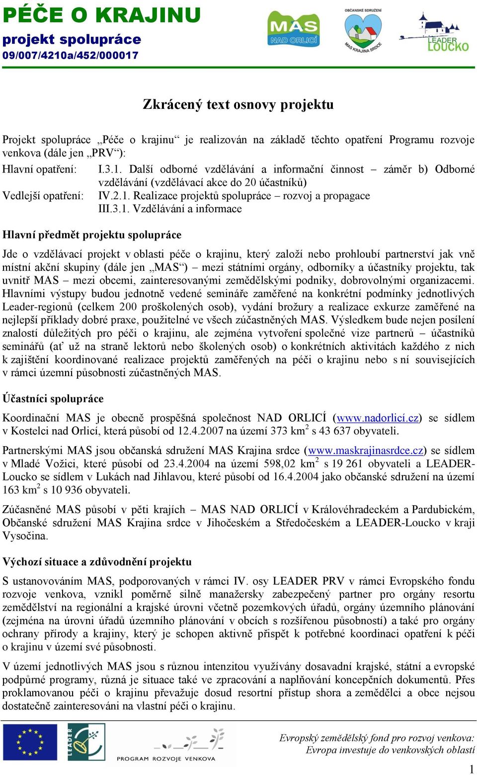 Realizace projektů spolupráce rozvoj a propagace II Vzdělávání a informace Hlavní předmět projektu spolupráce Jde o vzdělávací projekt v oblasti péče o krajinu, který založí nebo prohloubí