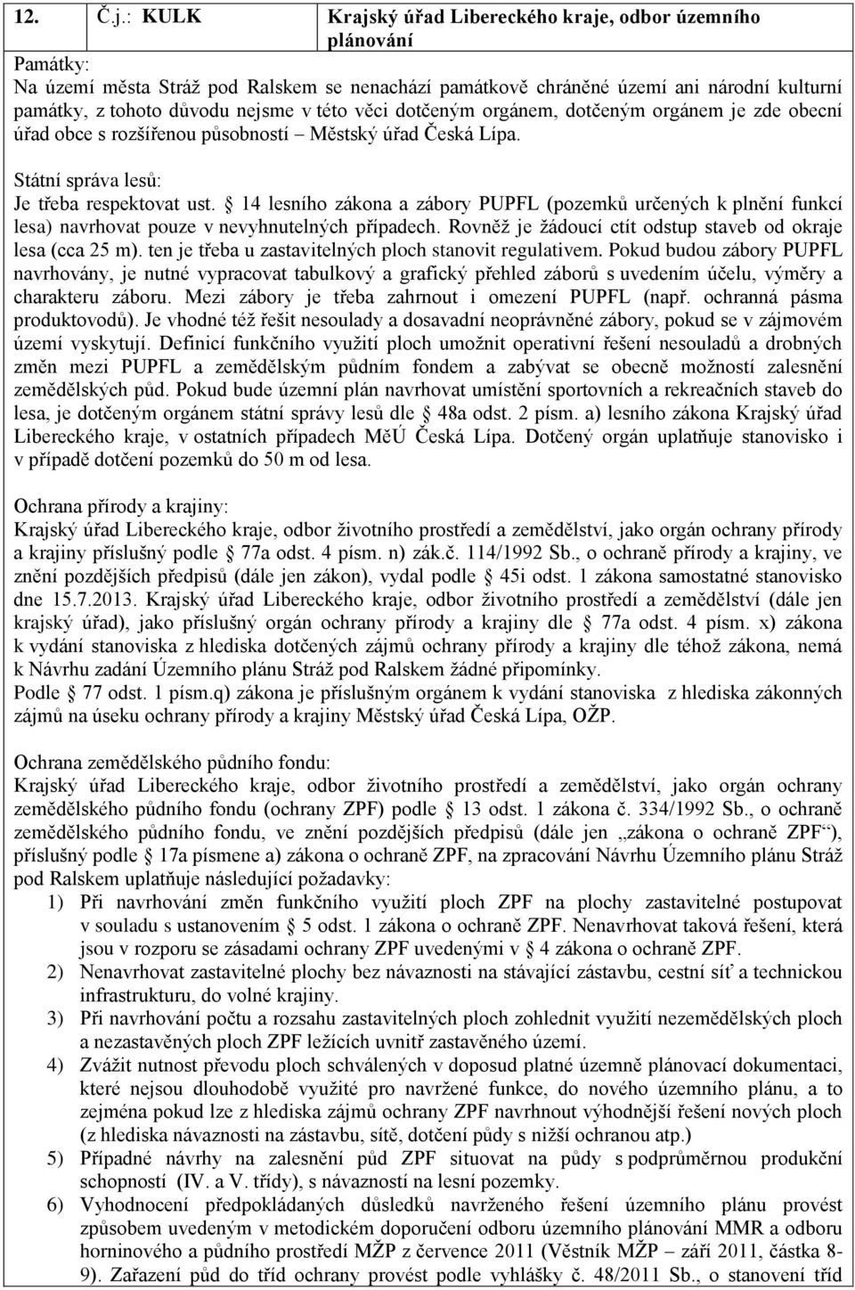 této věci dotčeným orgánem, dotčeným orgánem je zde obecní úřad obce s rozšířenou působností Městský úřad Česká Lípa. Státní správa lesů: Je třeba respektovat ust.