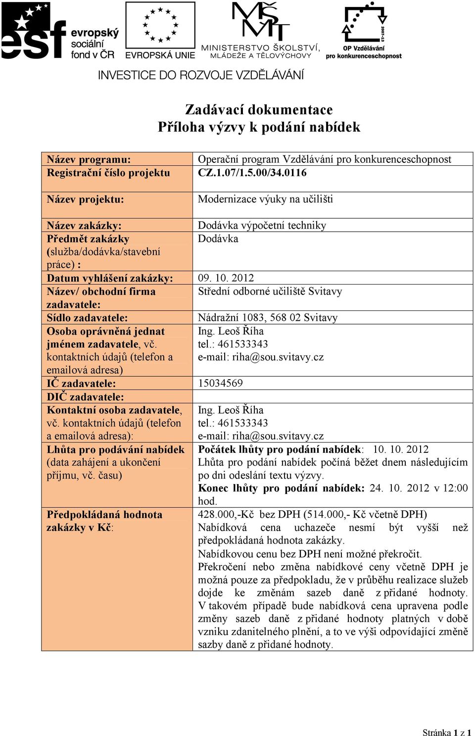 2012 Název/ obchodní firma Střední odborné učiliště Svitavy zadavatele: Sídlo zadavatele: Nádražní 1083, 568 02 Svitavy Osoba oprávněná jednat Ing. Leoš Říha jménem zadavatele, vč. tel.