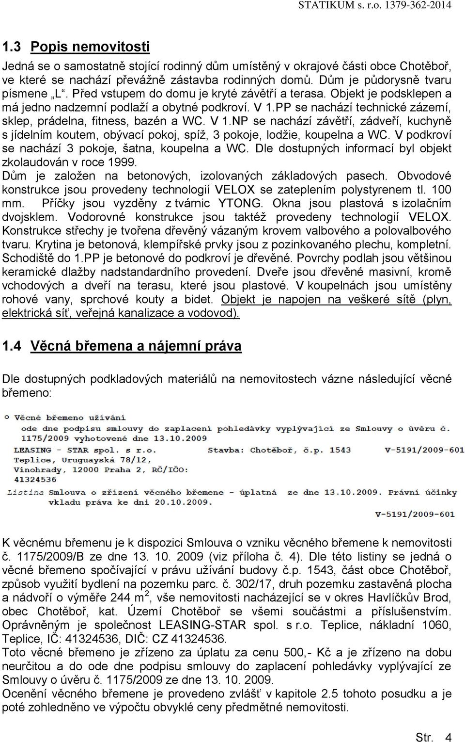 PP se nachází technické zázemí, sklep, prádelna, fitness, bazén a WC. V 1.NP se nachází závětří, zádveří, kuchyně s jídelním kutem, bývací pkj, spíž, 3 pkje, ldžie, kupelna a WC.