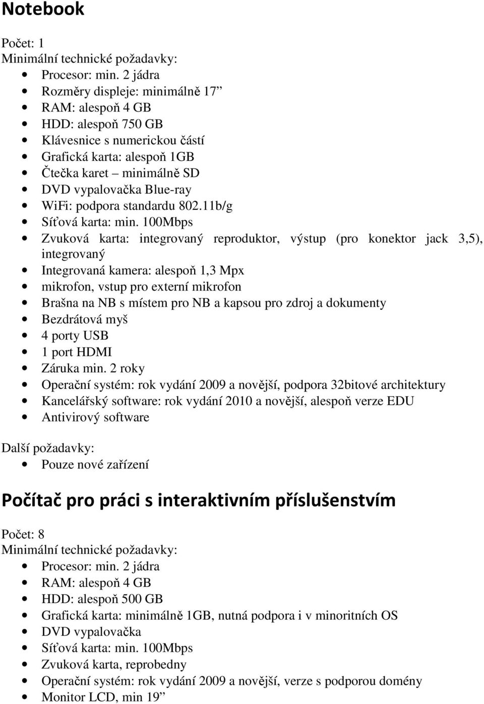 11b/g Zvuková karta: integrovaný reproduktor, výstup (pro konektor jack 3,5), integrovaný Integrovaná kamera: alespoň 1,3 Mpx mikrofon, vstup pro externí mikrofon Brašna na NB s místem pro