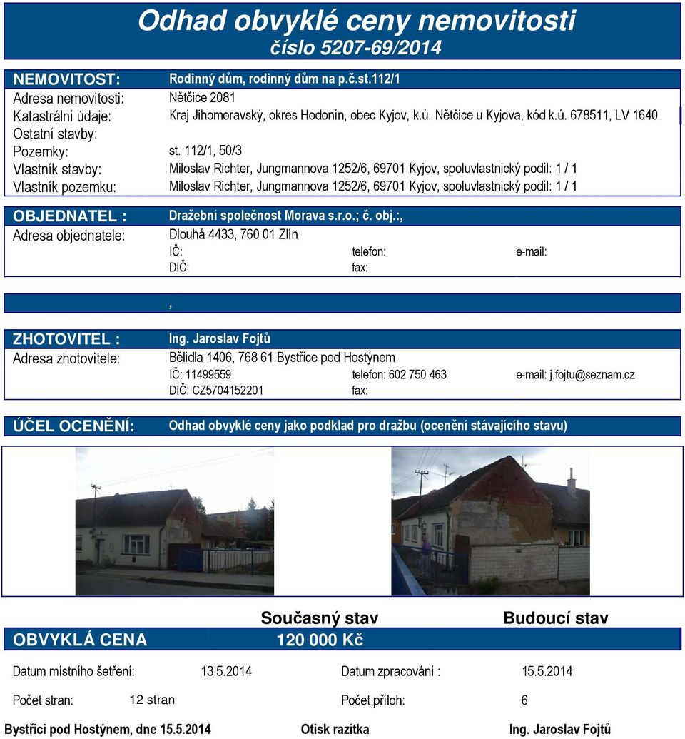112/1, 50/3 Vlastník stavby: Miloslav Richter, Jungmannova 1252/6, 69701 Kyjov, spoluvlastnický podíl: 1 / 1 Vlastník pozemku: Miloslav Richter, Jungmannova 1252/6, 69701 Kyjov, spoluvlastnický