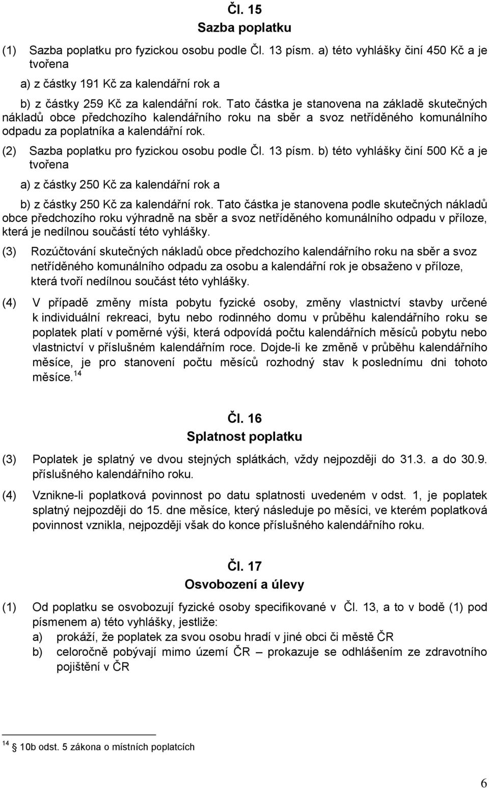 (2) Sazba poplatku pro fyzickou osobu podle Čl. 13 písm. b) této vyhlášky činí 500 Kč a je tvořena a) z částky 250 Kč za kalendářní rok a b) z částky 250 Kč za kalendářní rok.