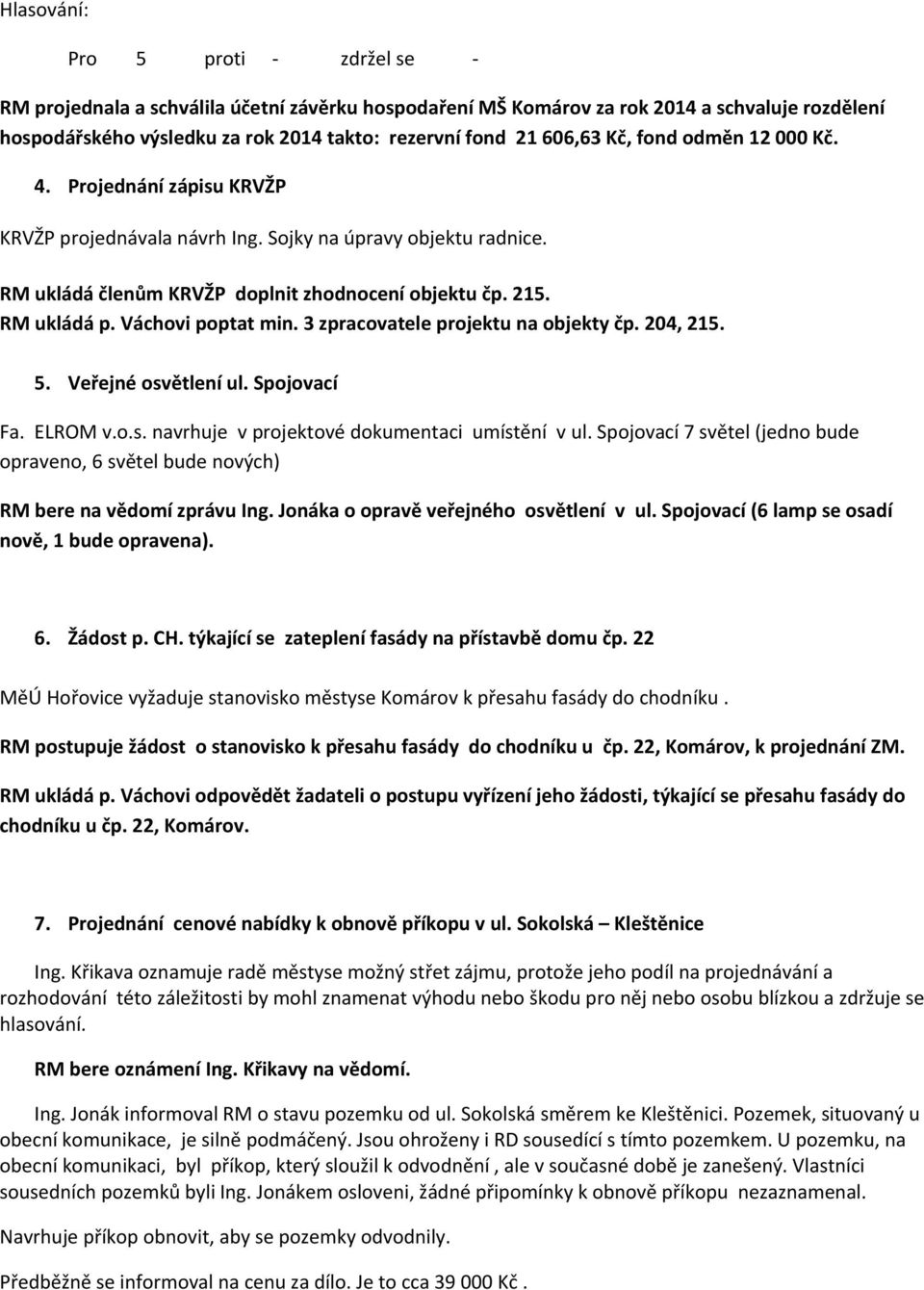 3 zpracovatele projektu na objekty čp. 204, 215. 5. Veřejné osvětlení ul. Spojovací Fa. ELROM v.o.s. navrhuje v projektové dokumentaci umístění v ul.