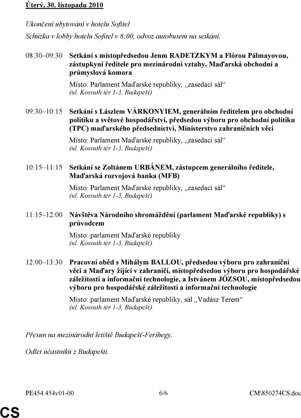 zasedací sál 09:30 10:15 Setkání s Lászlem VÁRKONYIEM, generálním ředitelem pro obchodní politiku a světové hospodářství, předsedou výboru pro obchodní politiku (TPC) maďarského předsednictví,