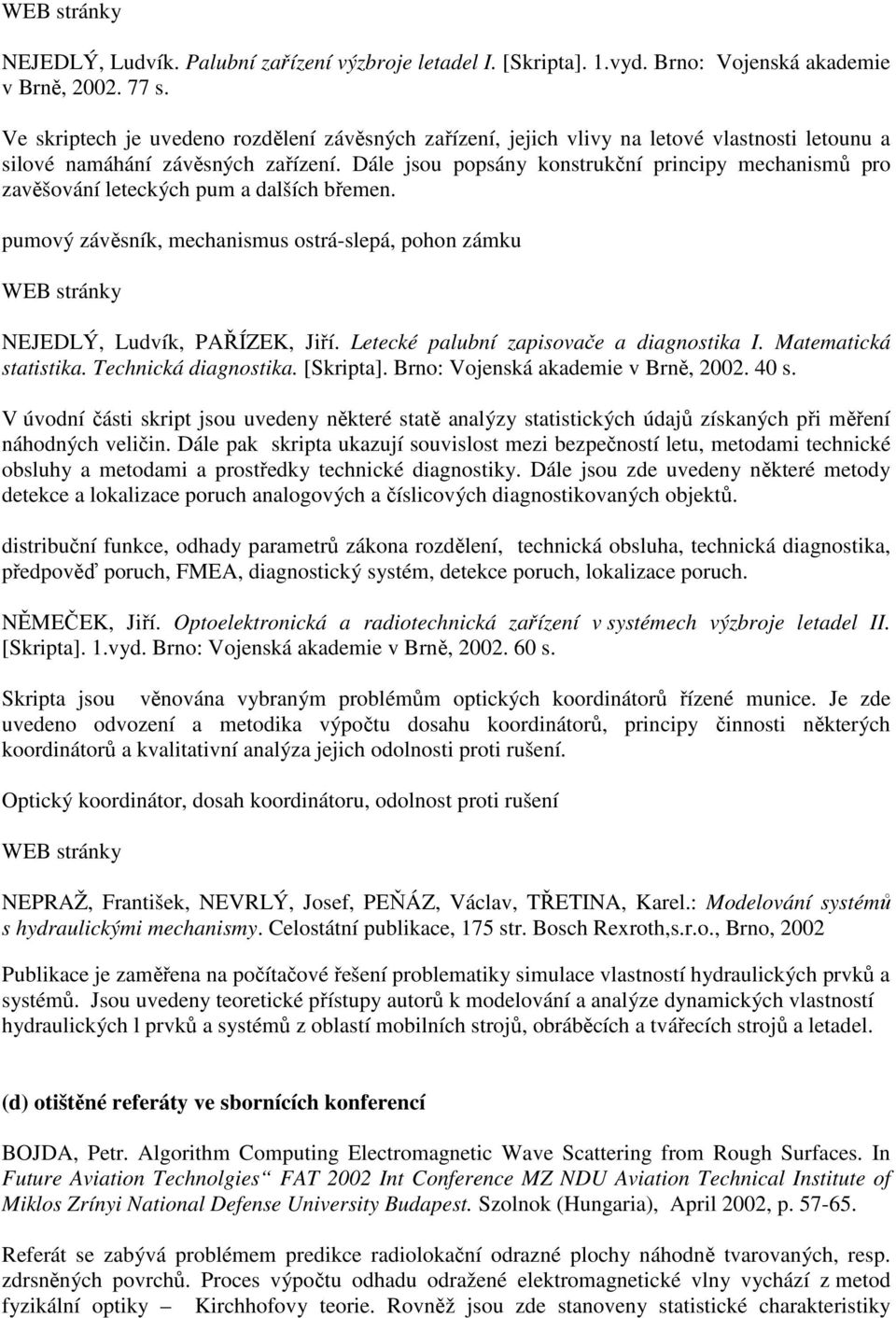 Dále jsou popsány konstrukční principy mechanismů pro zavěšování leteckých pum a dalších břemen. pumový závěsník, mechanismus ostrá-slepá, pohon zámku NEJEDLÝ, Ludvík, PAŘÍZEK, Jiří.