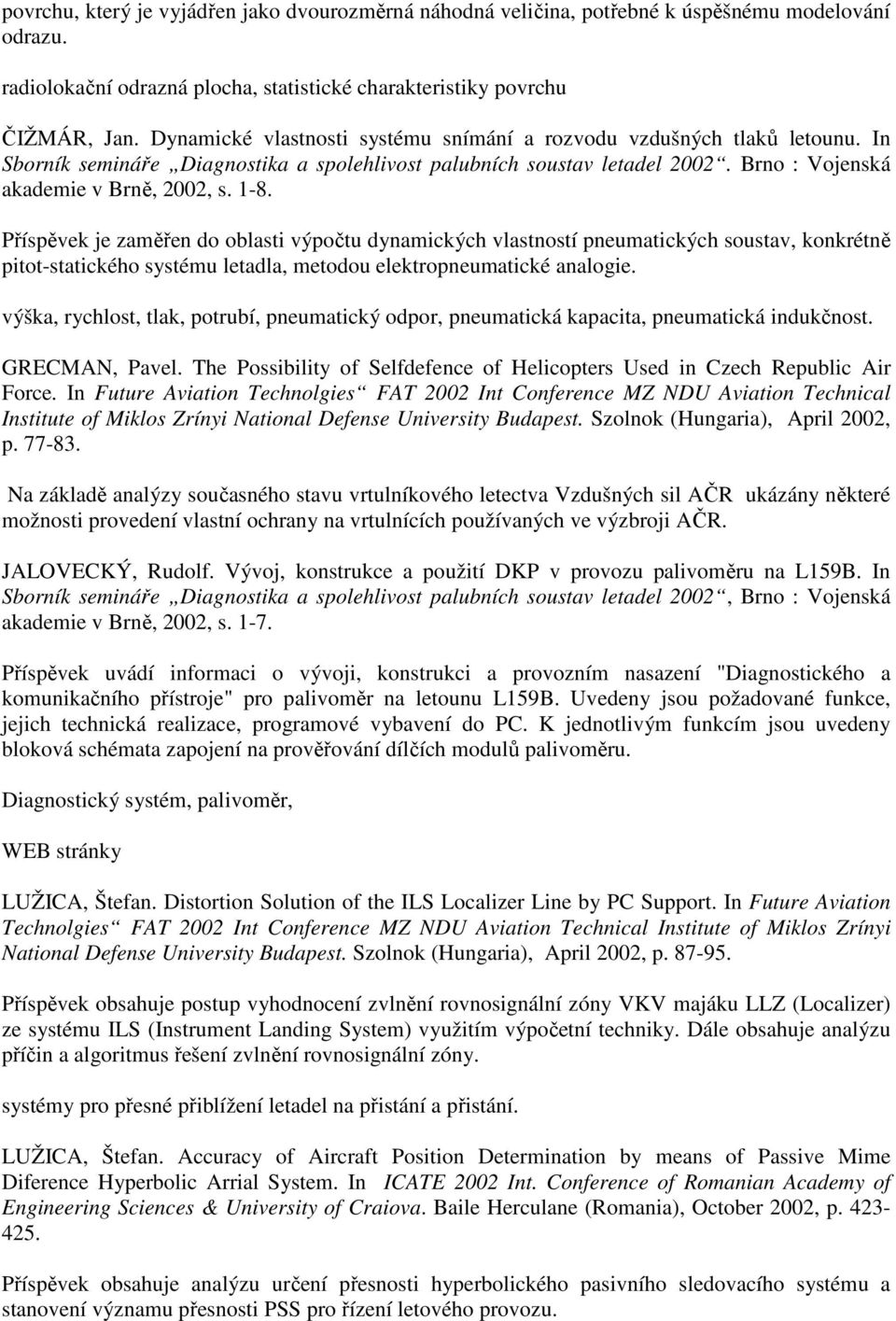 Příspěvek je zaměřen do oblasti výpočtu dynamických vlastností pneumatických soustav, konkrétně pitot-statického systému letadla, metodou elektropneumatické analogie.