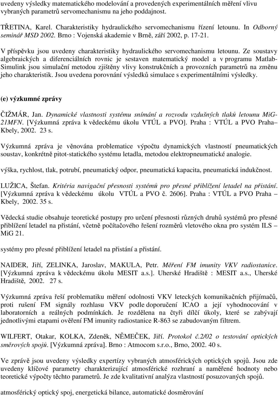 V příspěvku jsou uvedeny charakteristiky hydraulického servomechanismu letounu.