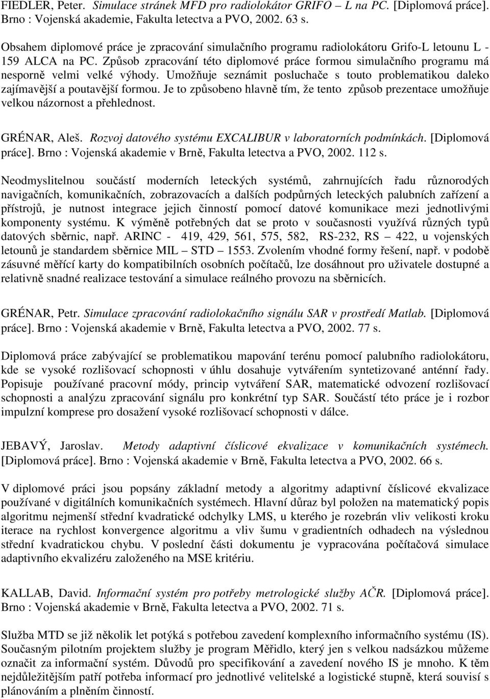 Způsob zpracování této diplomové práce formou simulačního programu má nesporně velmi velké výhody. Umožňuje seznámit posluchače s touto problematikou daleko zajímavější a poutavější formou.
