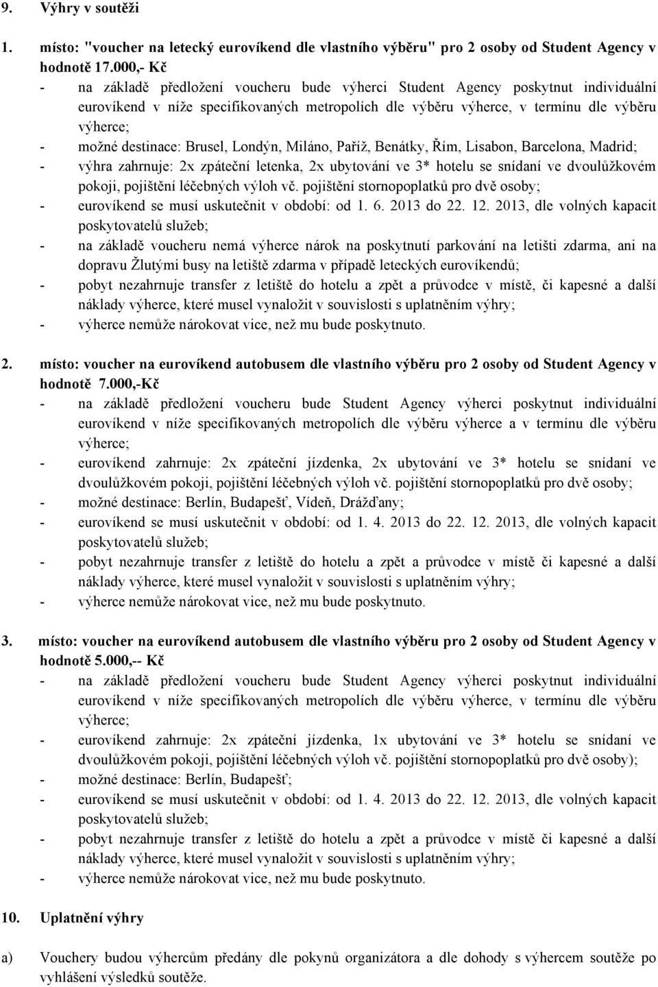 destinace: Brusel, Londýn, Miláno, Paříž, Benátky, Řím, Lisabon, Barcelona, Madrid; - výhra zahrnuje: 2x zpáteční letenka, 2x ubytování ve 3* hotelu se snídaní ve dvoulůžkovém pokoji, pojištění