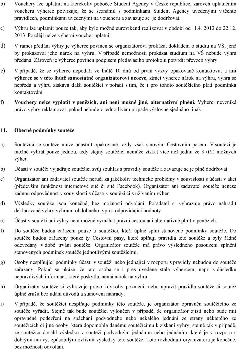 do 22.12. 2013. Později nelze výherní voucher uplatnit. d) V rámci předání výhry je výherce povinen se organizátorovi prokázat dokladem o studiu na VŠ, jenž by prokazoval jeho nárok na výhru.