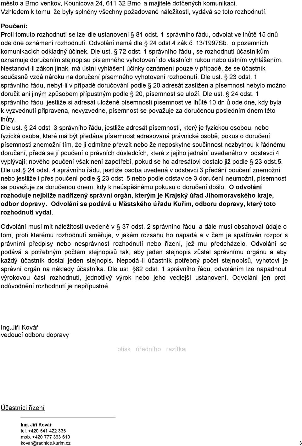 , o pozemních komunikacích odkladný účinek. Dle ust. 72 odst. 1 správního řádu, se rozhodnutí účastníkům oznamuje doručením stejnopisu pís emného vyhotovení do vlastních rukou nebo ústním vyhlášením.