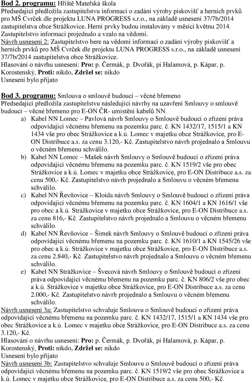 Návrh usnesení 2: Zastupitelstvo bere na vědomí informaci o zadání výroby pískovišť a herních prvků pro MŠ Cvrček dle projektu LUNA PROGRESS s.r.o., na základě usnesení 37/7b/2014 zastupitelstva obce Strážkovice.