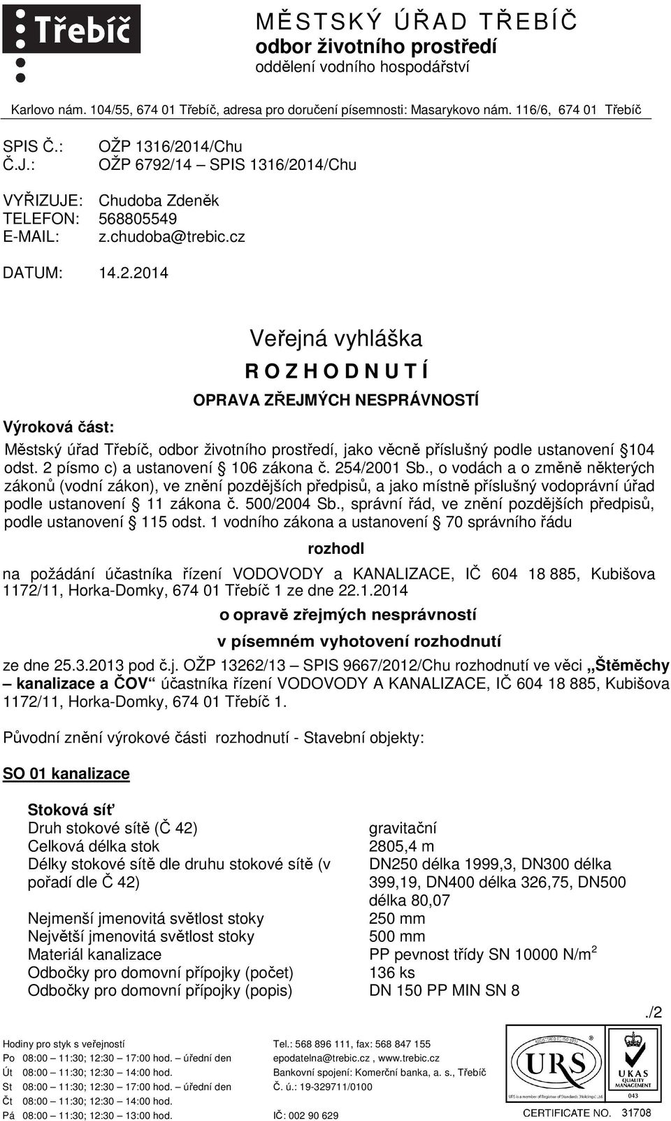 14/Chu OŽP 6792/14 SPIS 1316/2014/Chu Chudoba Zdeněk 568805549 z.chudoba@trebic.cz DATUM: 14.2.2014 Veřejná vyhláška R O Z H O D N U T Í OPRAVA ZŘEJMÝCH NESPRÁVNOSTÍ Výroková část: Městský úřad Třebíč, odbor životního prostředí, jako věcně příslušný podle ustanovení 104 odst.