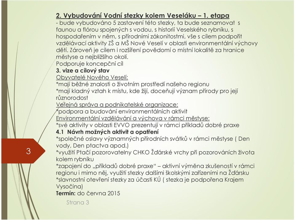 podpořit vzdělávací aktivity ZŠ a MŠ Nové Veselí v oblasti environmentální výchovy dětí. Zároveň je cílem i rozšíření povědomí o místní lokalitě za hranice městyse a nejbližšího okolí.