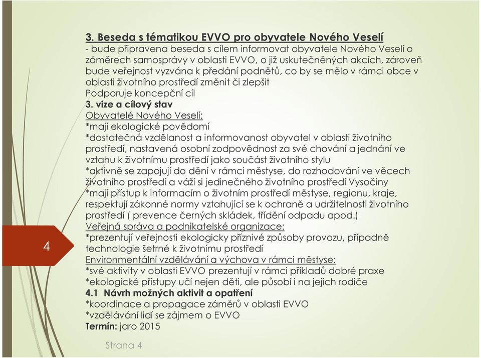 oblasti životního prostředí, nastavená osobní zodpovědnost za své chování a jednání ve vztahu k životnímu prostředí jako součást životního stylu *mají přístup k informacím o životním prostředí