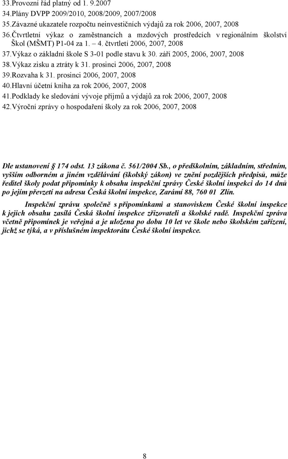 září 2005, 2006, 2007, 2008 38.Výkaz zisku a ztráty k 31. prosinci 2006, 2007, 2008 39.Rozvaha k 31. prosinci 2006, 2007, 2008 40.Hlavní účetní kniha za rok 2006, 2007, 2008 41.