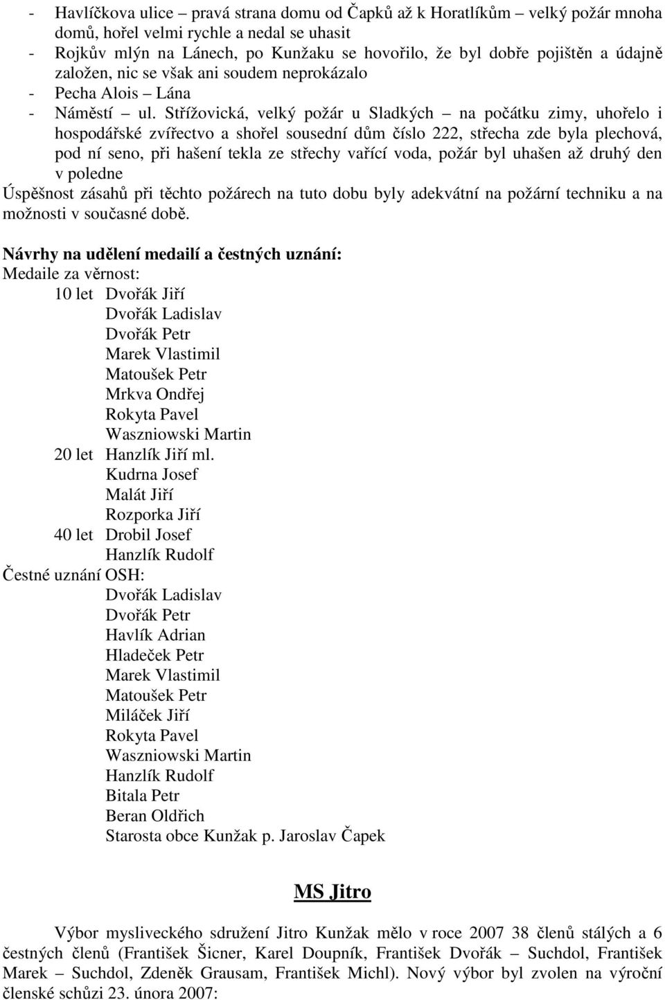 Střížovická, velký požár u Sladkých na počátku zimy, uhořelo i hospodářské zvířectvo a shořel sousední dům číslo 222, střecha zde byla plechová, pod ní seno, při hašení tekla ze střechy vařící voda,