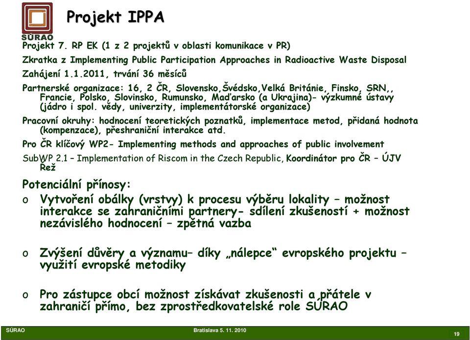 1.2011, trvání 36 měsíců Partnerské organizace: 16, 2 ČR, Slovensko,Švédsko,Velká Británie, Finsko, SRN,, Francie, Polsko, Slovinsko, Rumunsko, Maďarsko (a Ukrajina)- výzkumné ústavy (jádro i spol.