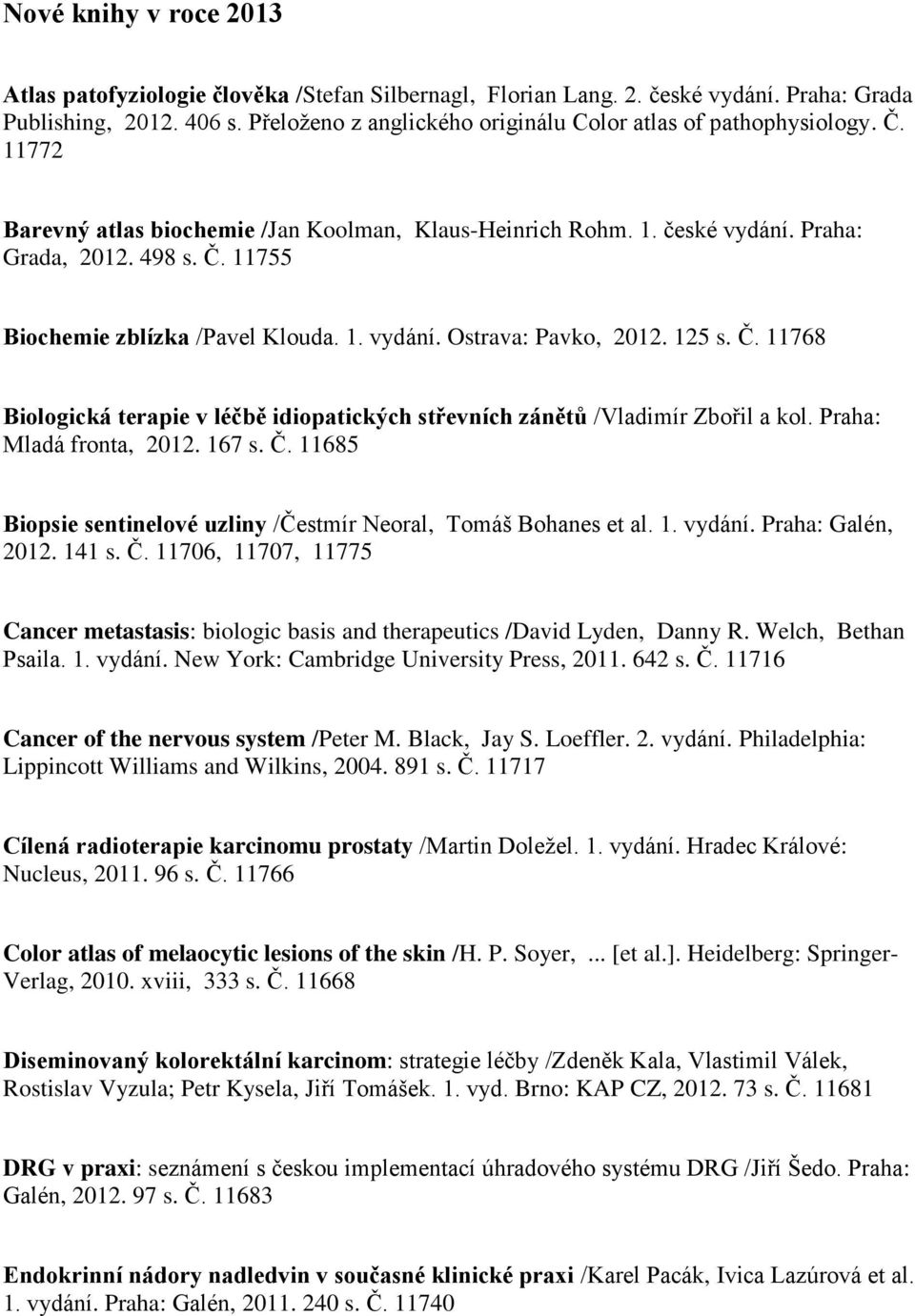1. vydání. Ostrava: Pavko, 2012. 125 s. Č. 11768 Biologická terapie v léčbě idiopatických střevních zánětů /Vladimír Zbořil a kol. Praha: Mladá fronta, 2012. 167 s. Č. 11685 Biopsie sentinelové uzliny /Čestmír Neoral, Tomáš Bohanes et al.