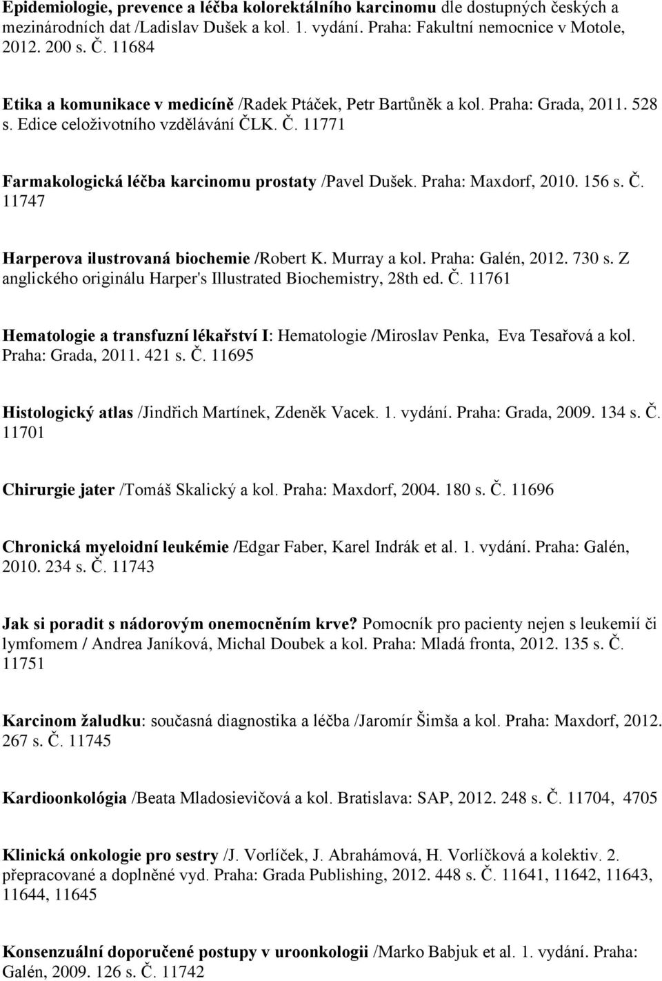 Praha: Maxdorf, 2010. 156 s. Č. 11747 Harperova ilustrovaná biochemie /Robert K. Murray a kol. Praha: Galén, 2012. 730 s. Z anglického originálu Harper's Illustrated Biochemistry, 28th ed. Č. 11761 Hematologie a transfuzní lékařství I: Hematologie /Miroslav Penka, Eva Tesařová a kol.
