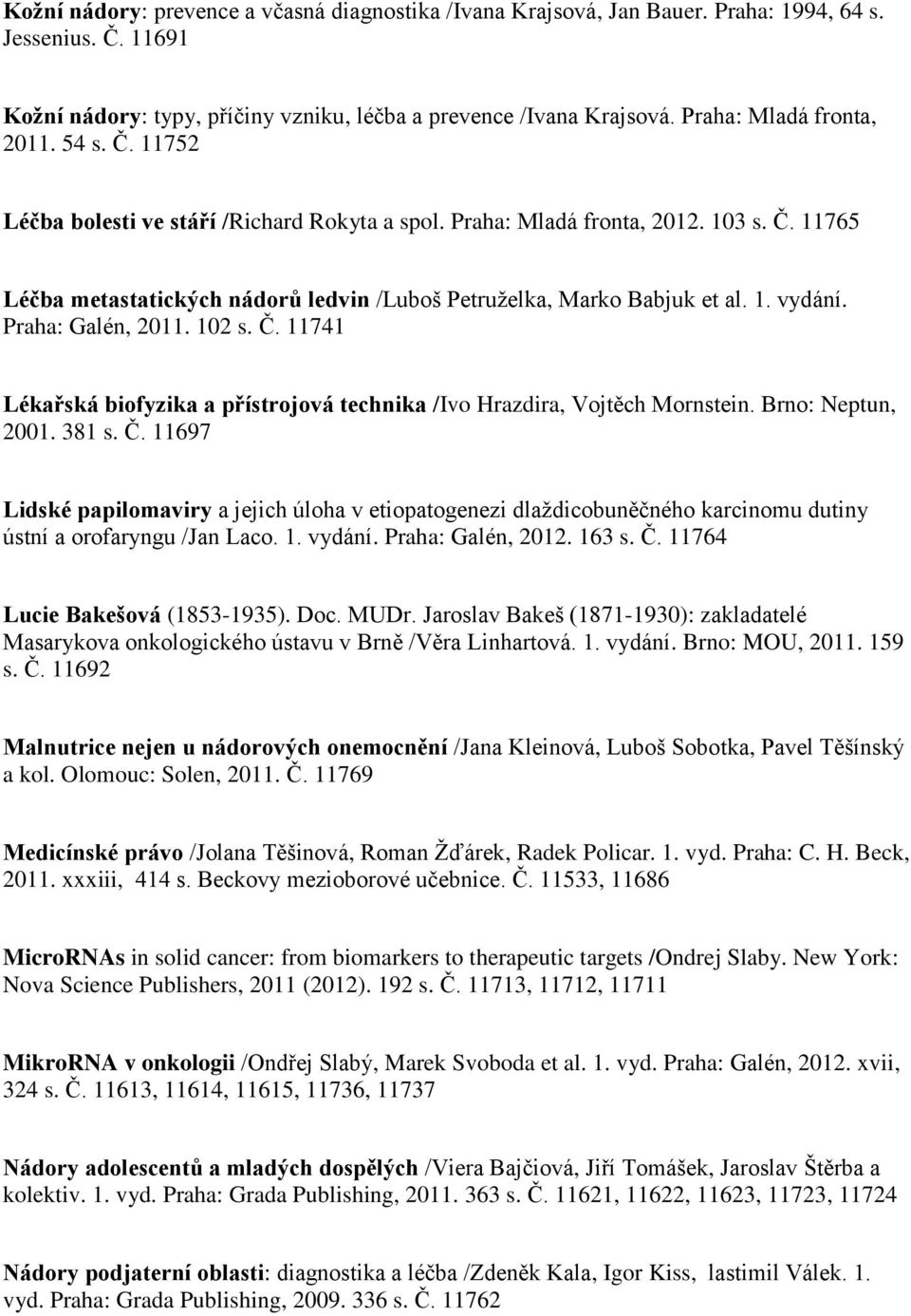 1. vydání. Praha: Galén, 2011. 102 s. Č. 11741 Lékařská biofyzika a přístrojová technika /Ivo Hrazdira, Vojtěch Mornstein. Brno: Neptun, 2001. 381 s. Č. 11697 Lidské papilomaviry a jejich úloha v etiopatogenezi dlaţdicobuněčného karcinomu dutiny ústní a orofaryngu /Jan Laco.