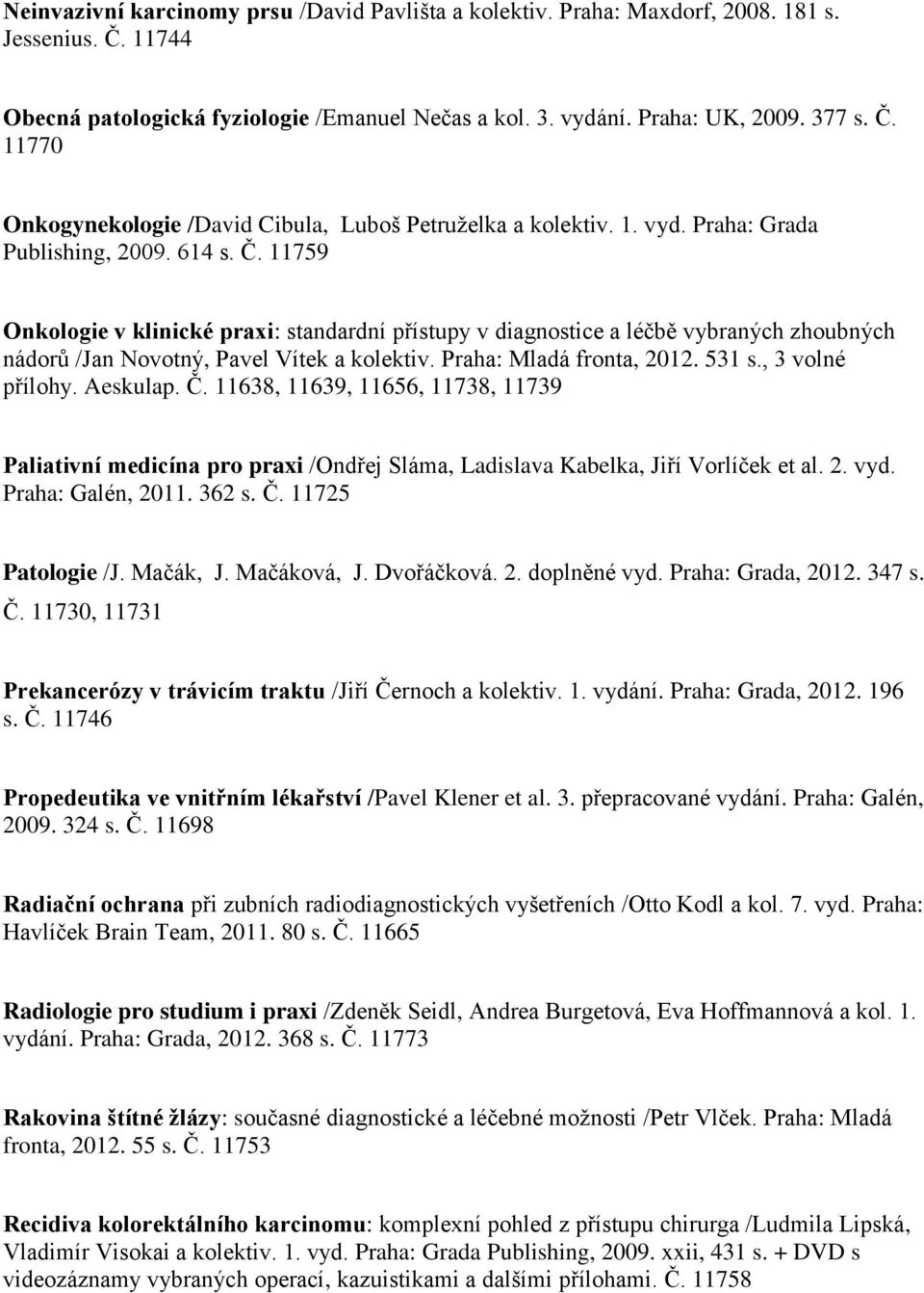 Praha: Mladá fronta, 2012. 531 s., 3 volné přílohy. Aeskulap. Č. 11638, 11639, 11656, 11738, 11739 Paliativní medicína pro praxi /Ondřej Sláma, Ladislava Kabelka, Jiří Vorlíček et al. 2. vyd.