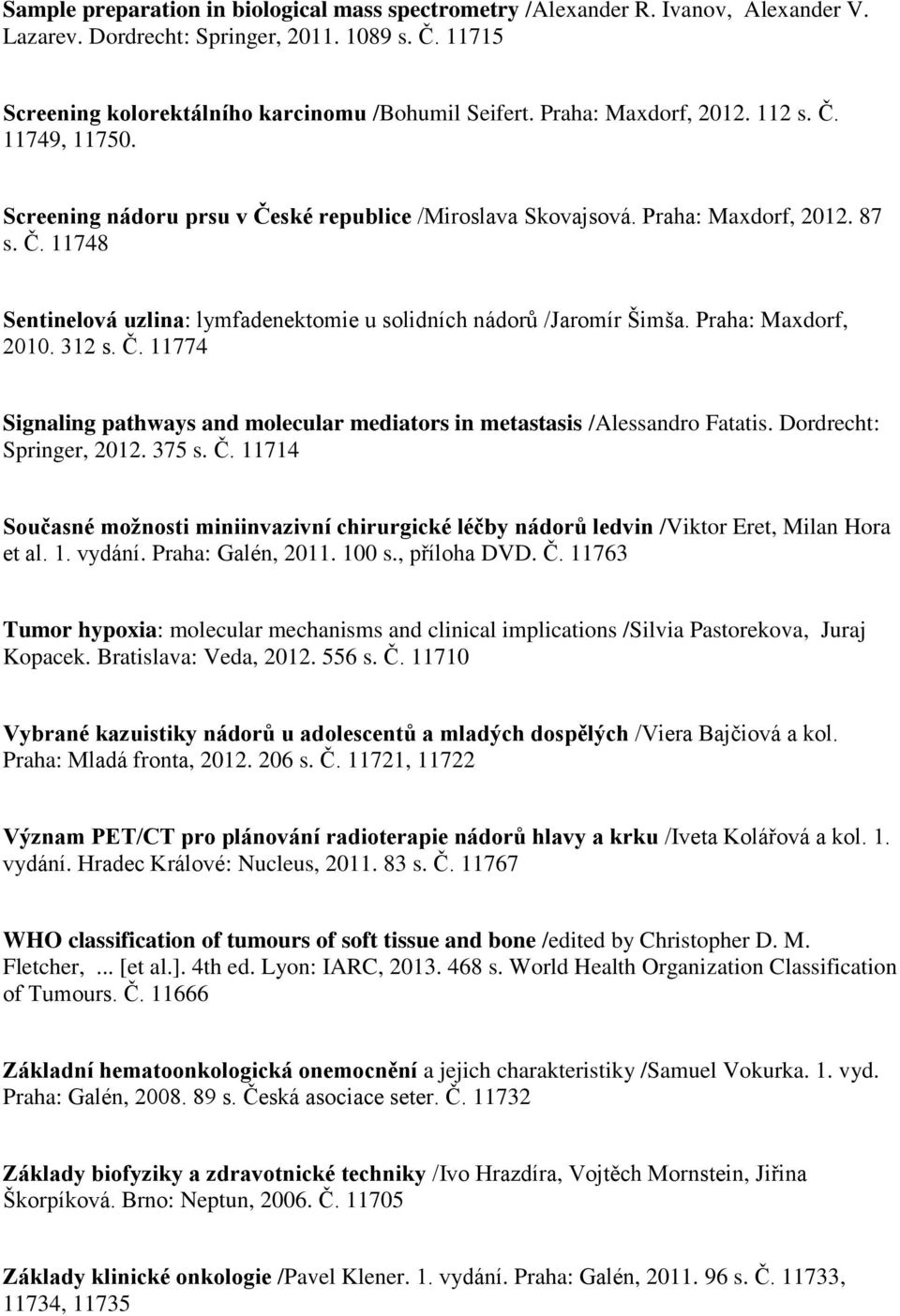 Praha: Maxdorf, 2010. 312 s. Č. 11774 Signaling pathways and molecular mediators in metastasis /Alessandro Fatatis. Dordrecht: Springer, 2012. 375 s. Č. 11714 Současné možnosti miniinvazivní chirurgické léčby nádorů ledvin /Viktor Eret, Milan Hora et al.