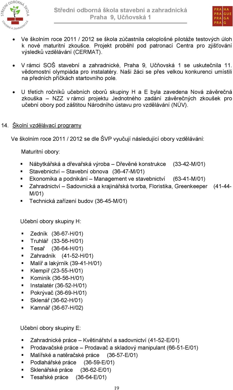 U třetích ročníků učebních oborů skupiny H a E byla zavedena Nová závěrečná zkouška NZZ v rámci projektu Jednotného zadání závěrečných zkoušek pro učební obory pod záštitou Národního ústavu pro