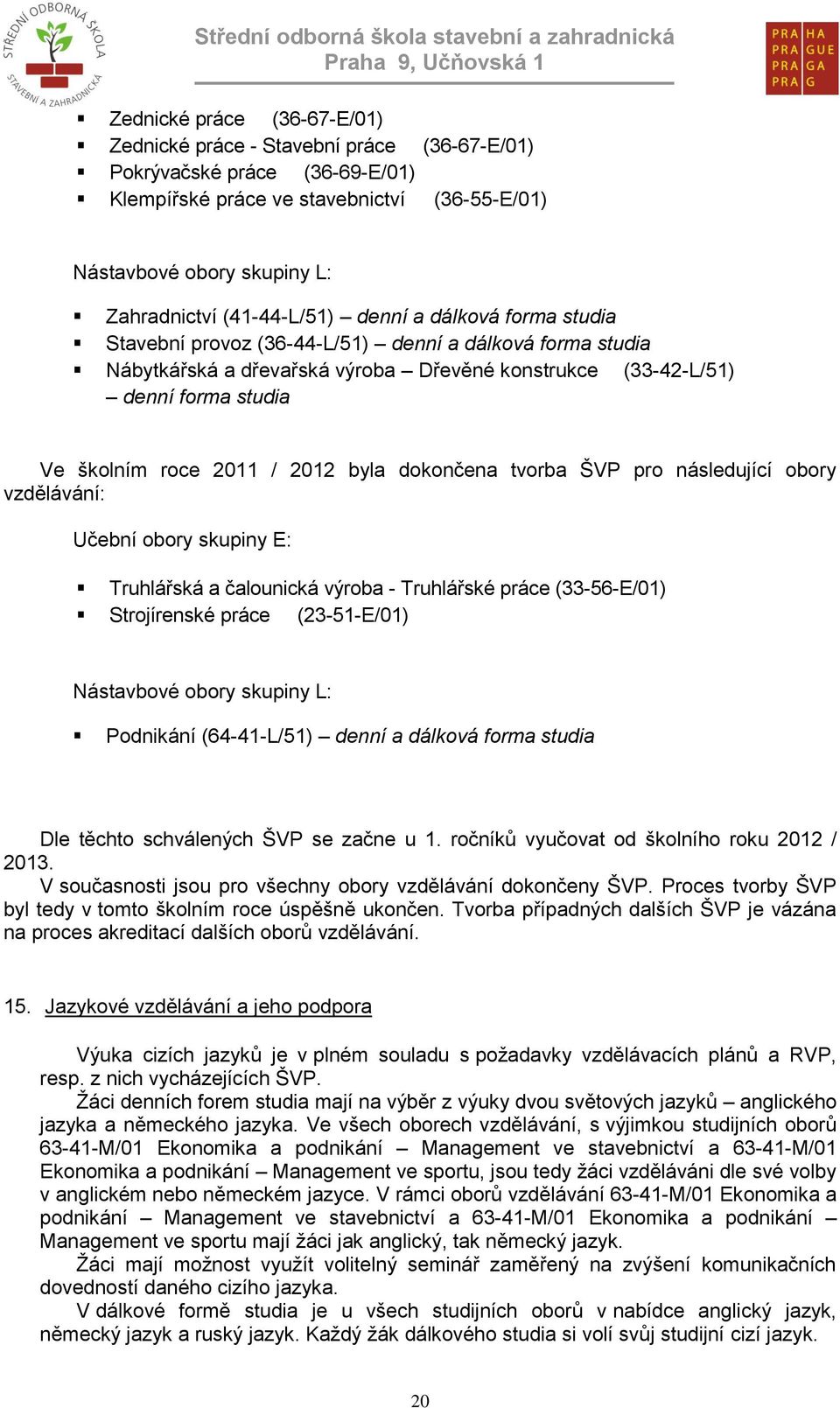 2011 / 2012 byla dokončena tvorba ŠVP pro následující obory vzdělávání: Učební obory skupiny E: Truhlářská a čalounická výroba - Truhlářské práce (33-56-E/01) Strojírenské práce (23-51-E/01)
