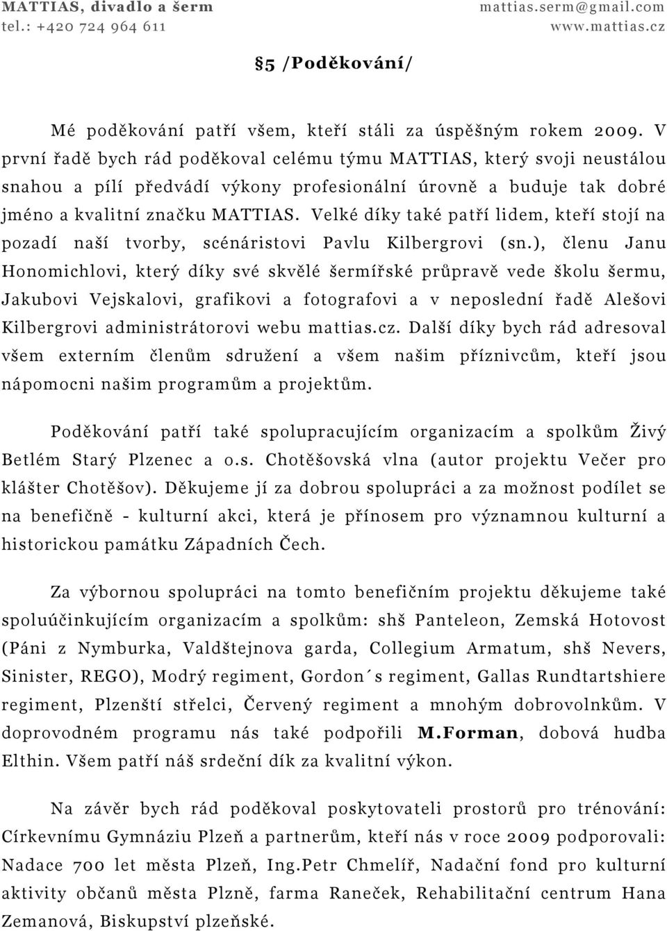 Velké díky také patří lidem, kteří stojí na pozadí naší tvorby, scénáristovi Pavlu Kilbergrovi (sn.