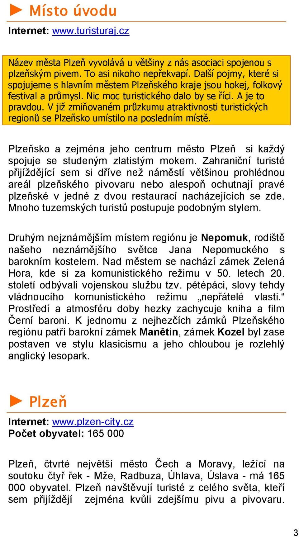 V již zmiňovaném průzkumu atraktivnosti turistických regionů se Plzeňsko umístilo na posledním místě. Plzeňsko a zejména jeho centrum město Plzeň si každý spojuje se studeným zlatistým mokem.