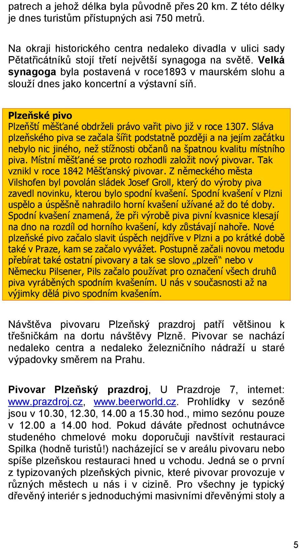 Velká synagoga byla postavená v roce1893 v maurském slohu a slouží dnes jako koncertní a výstavní síň. Plzeňské pivo Plzeňští měšťané obdrželi právo vařit pivo již v roce 1307.