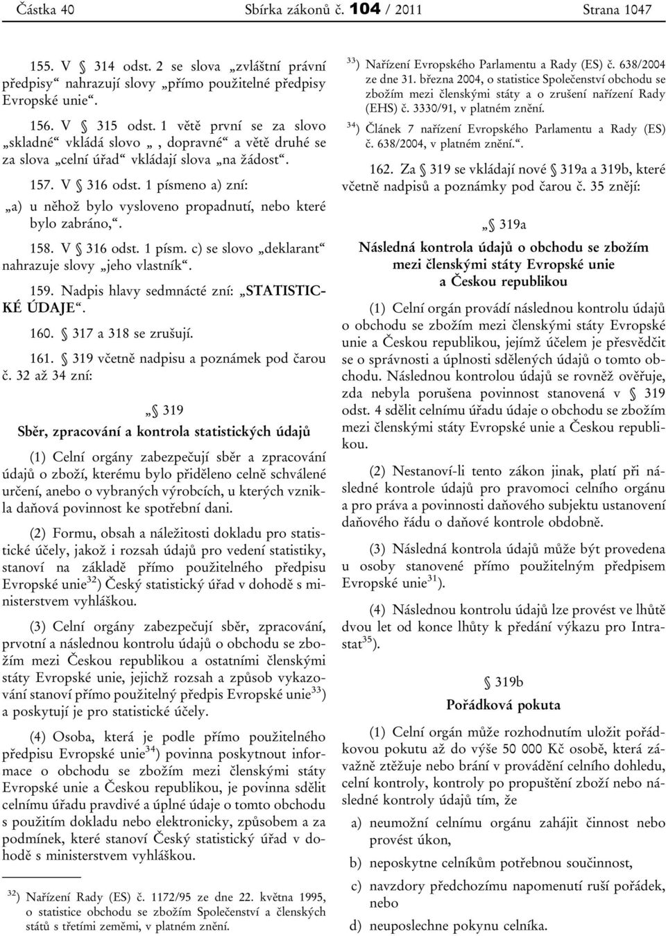 1 písmeno a) zní: a) u něhož bylo vysloveno propadnutí, nebo které bylo zabráno,. 158. V 316 odst. 1 písm. c) se slovo deklarant nahrazuje slovy jeho vlastník. 159.