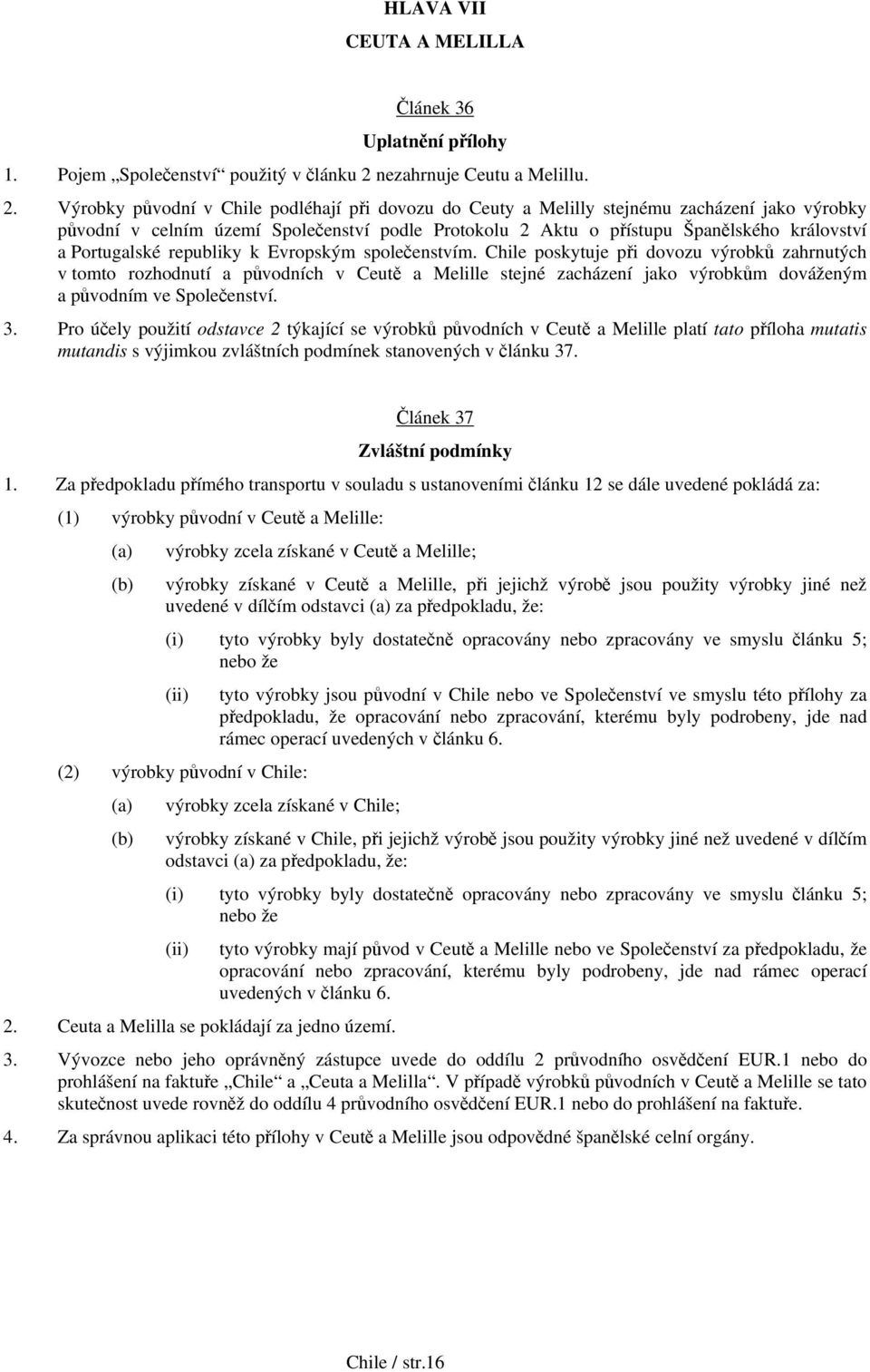 Výrobky původní v Chile podléhají při dovozu do Ceuty a Melilly stejnému zacházení jako výrobky původní v celním území Společenství podle Protokolu 2 Aktu o přístupu Španělského království a