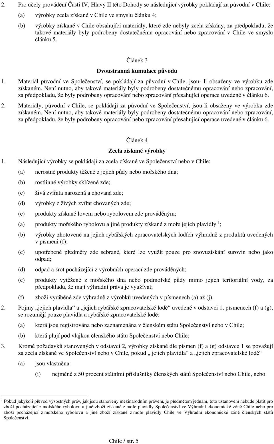 Článek 3 Dvoustranná kumulace původu 1. Materiál původní ve Společenství, se pokládají za původní v Chile, jsou- li obsaženy ve výrobku zde získaném.