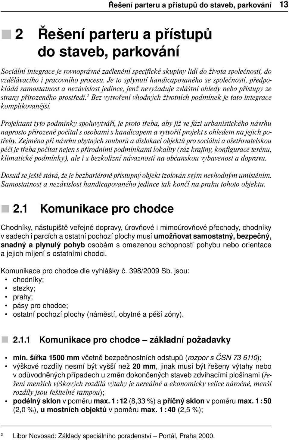 Je to splynutí handicapovaného se společností, předpokládá samostatnost a nezávislost jedince, jenž nevyžaduje zvláštní ohledy nebo přístupy ze strany přirozeného prostředí.