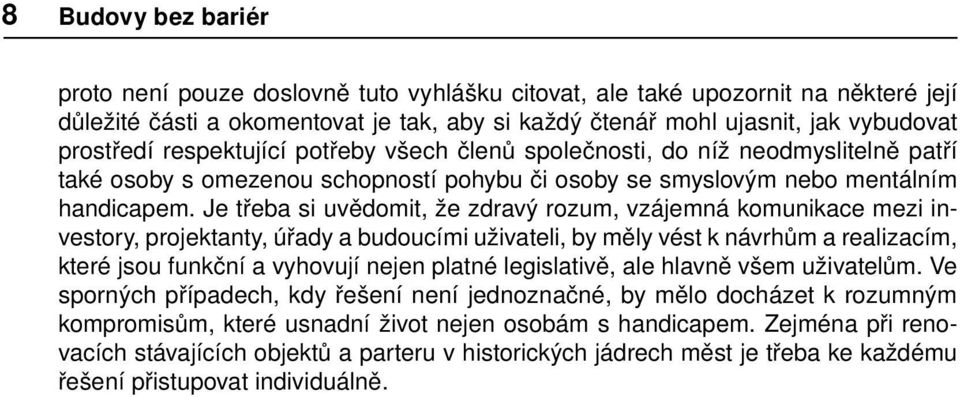 Je třeba si uvědomit, že zdravý rozum, vzájemná komunikace mezi investory, projektanty, úřady a budoucími uživateli, by měly vést k návrhům a realizacím, které jsou funkční a vyhovují nejen platné