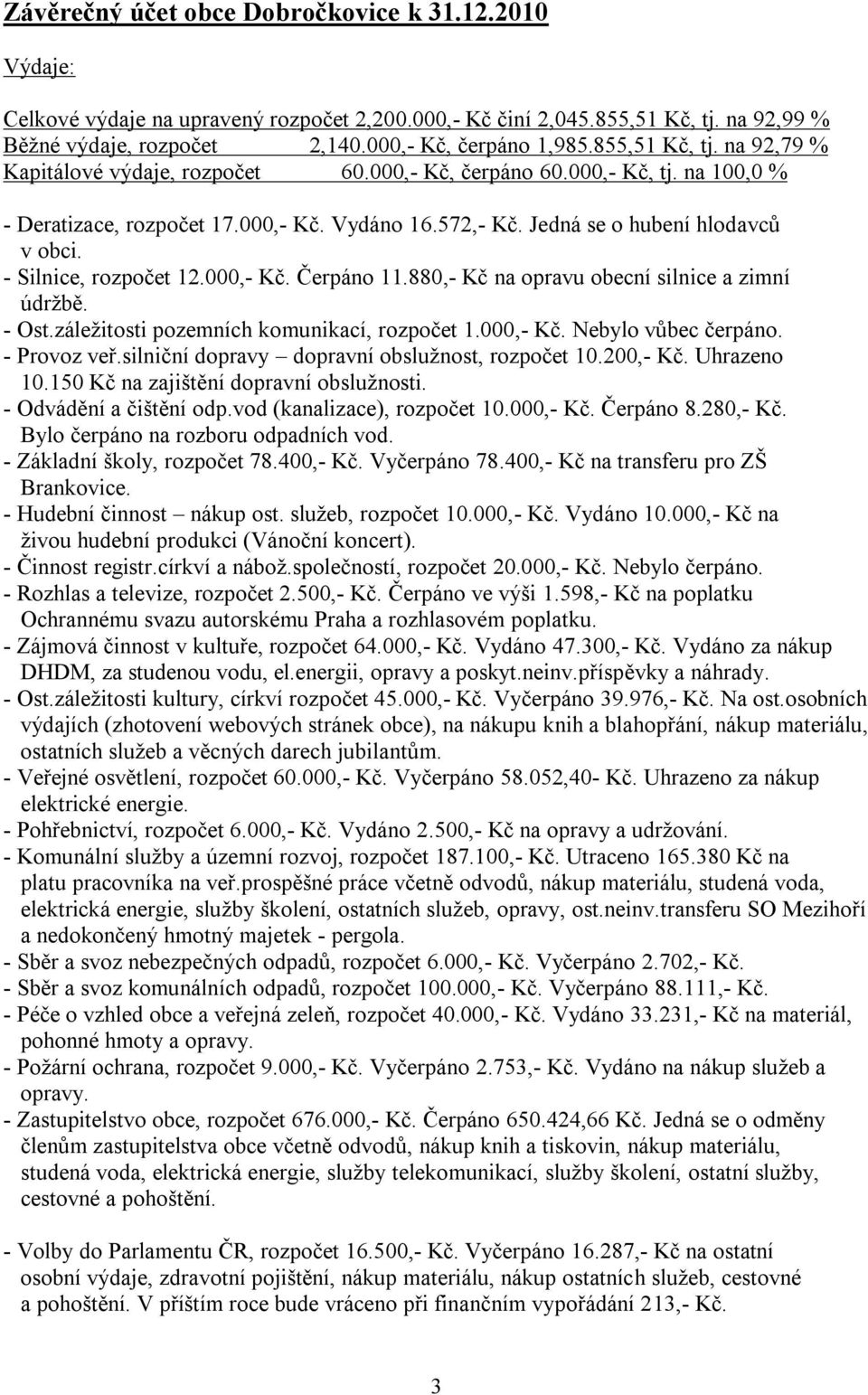 - Silnice, rozpočet 12.000,- Kč. Čerpáno 11.880,- Kč na opravu obecní silnice a zimní údržbě. - Ost.záležitosti pozemních komunikací, rozpočet 1.000,- Kč. Nebylo vůbec čerpáno. - Provoz veř.