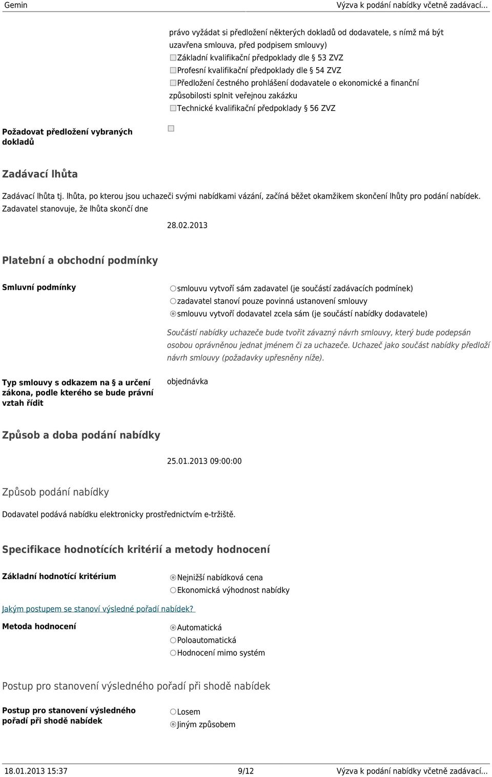 lhůta Zadávací lhůta tj. lhůta, po kterou jsou uchazeči svými nabídkami vázání, začíná běžet okamžikem skončení lhůty pro podání nabídek. Zadavatel stanovuje, že lhůta skončí dne 28.02.