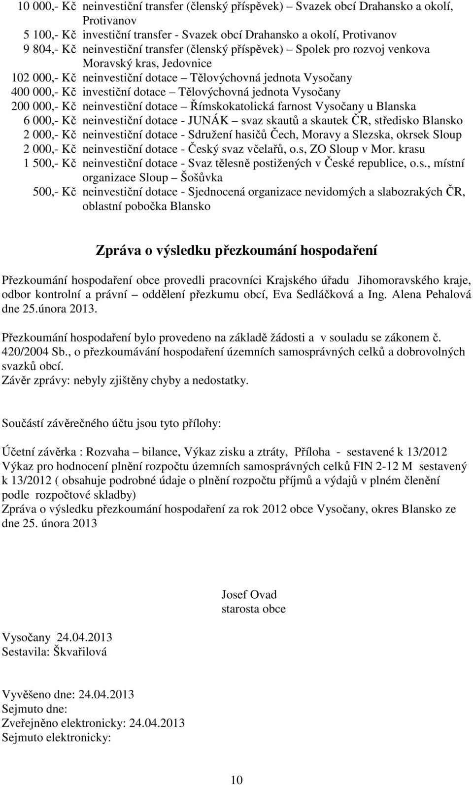 Vysočany 200 000,- Kč neinvestiční dotace Římskokatolická farnost Vysočany u Blanska 6 000,- Kč neinvestiční dotace - JUNÁK svaz skautů a skautek ČR, středisko Blansko 2 000,- Kč neinvestiční dotace