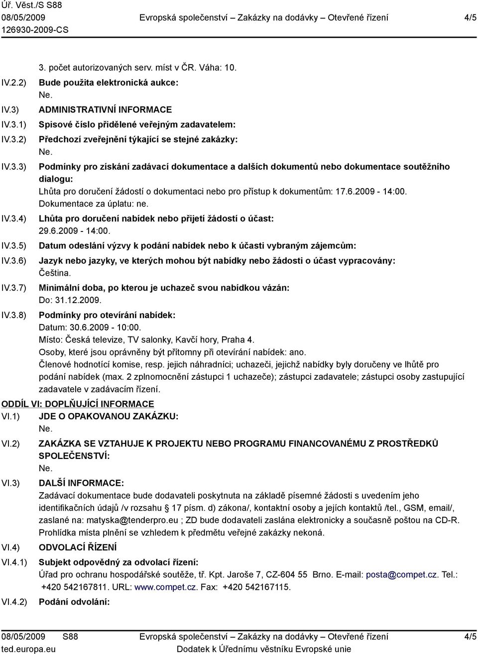 dalších dokumentů nebo dokumentace soutěžního dialogu: Lhůta pro doručení žádostí o dokumentaci nebo pro přístup k dokumentům: 17.6.2009-14:00. Dokumentace za úplatu: ne.