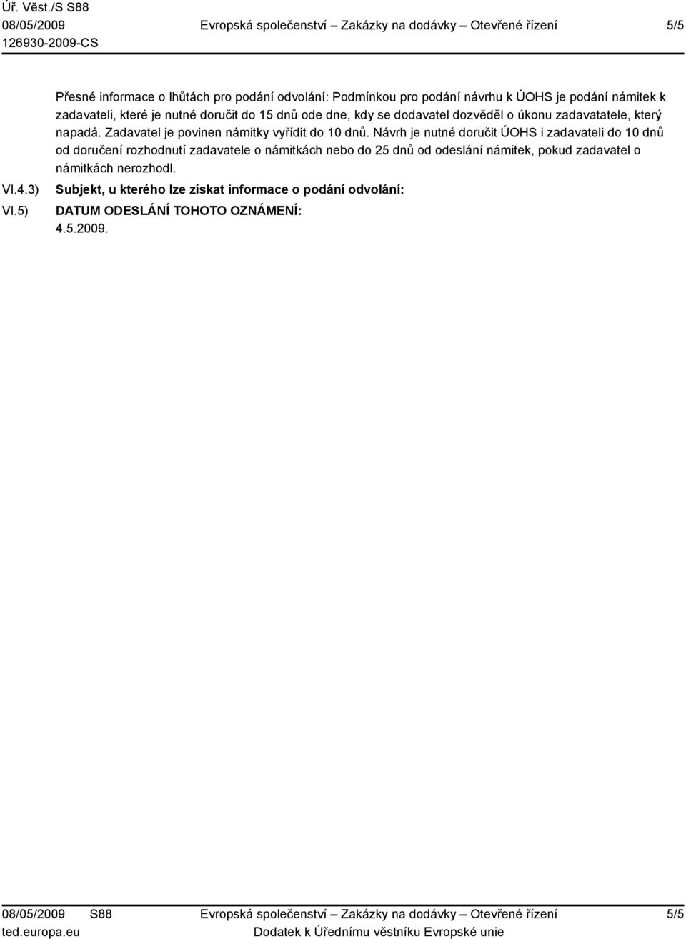 do 15 dnů ode dne, kdy se dodavatel dozvěděl o úkonu zadavatatele, který napadá. Zadavatel je povinen námitky vyřídit do 10 dnů.