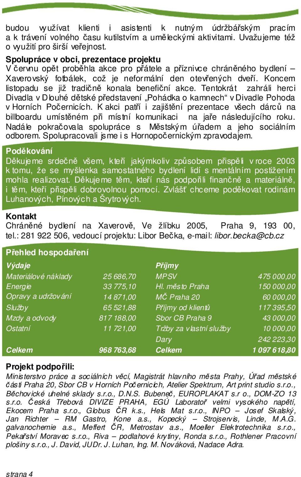 Koncem listopadu se již tradin konala benefiní akce. Tentokrát zahráli herci Divadla v Dlouhé dtské pedstavení Pohádka o kamnech v Divadle Pohoda v Horních Poernicích.
