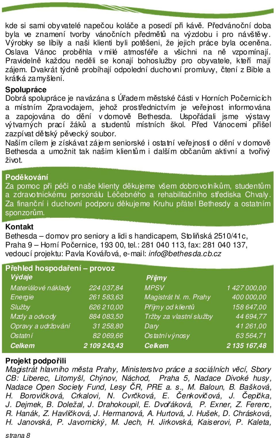 Pravideln každou nedli se konají bohoslužby pro obyvatele, kteí mají zájem. Dvakrát týdn probíhají odpolední duchovní promluvy, tení z Bible a krátká zamyšlení.