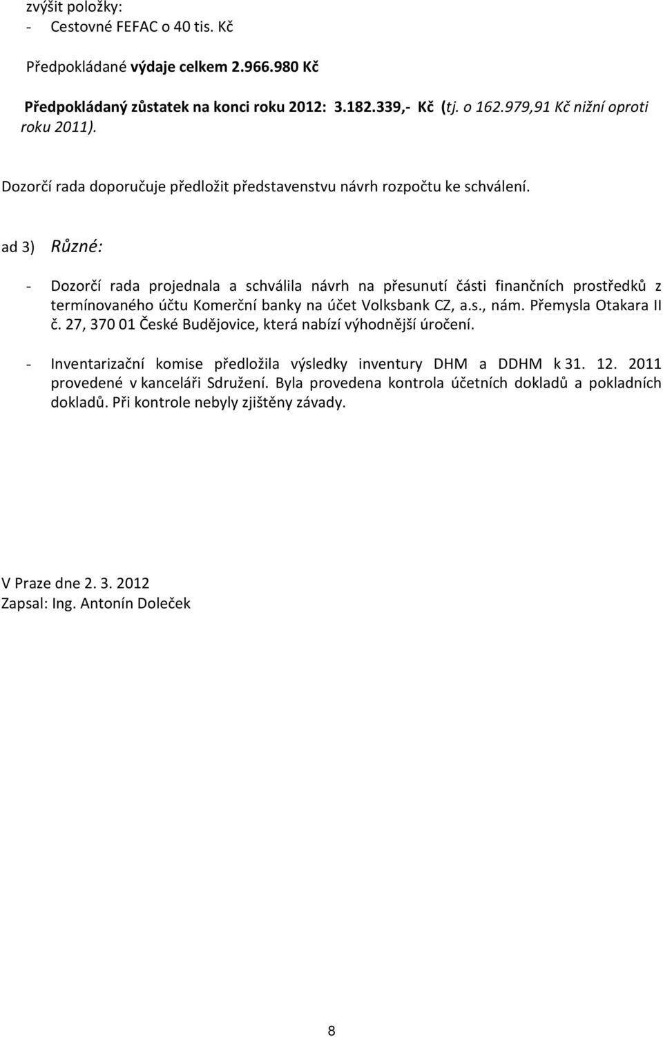 ad 3) Různé: - Dozorčí rada projednala a schválila návrh na přesunutí části finančních prostředků z termínovaného účtu Komerční banky na účet Volksbank CZ, a.s., nám. Přemysla Otakara II č.
