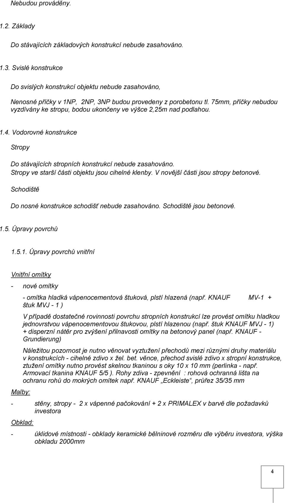 75mm, příčky nebudou vyzdívány ke stropu, bodou ukončeny ve výšce 2,25m nad podlahou. 1.4. Vodorovné konstrukce Stropy Do stávajících stropních konstrukcí nebude zasahováno.